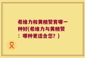 希维力和黄精赞育哪一种好(希维力与黄精赞：哪种更适合您？)