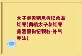 太子参黄精黑枸杞桑葚红枣(黄精太子参红枣桑葚黑枸杞颗粒-补气养生)