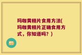玛咖黄精片食用方法(玛咖黄精片正确食用方式，你知道吗？)