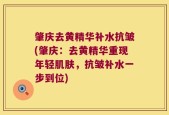 肇庆去黄精华补水抗皱(肇庆：去黄精华重现年轻肌肤，抗皱补水一步到位)