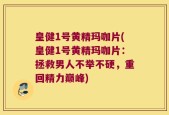 皇健1号黄精玛咖片(皇健1号黄精玛咖片：拯救男人不举不硬，重回精力巅峰)