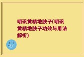 明矾黄精地肤子(明矾黄精地肤子功效与用法解析)