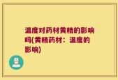 温度对药材黄精的影响吗(黄精药材：温度的影响)