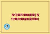 当归黄芪黄精用量(当归黄芪黄精用量详解)