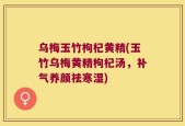 乌梅玉竹枸杞黄精(玉竹乌梅黄精枸杞汤，补气养颜祛寒湿)