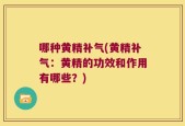 哪种黄精补气(黄精补气：黄精的功效和作用有哪些？)