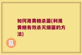 如何用黄精杀菌(利用黄精有效杀灭细菌的方法)