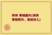 琪琪 黄精图片(琪琪黄精照片，美艳动人)
