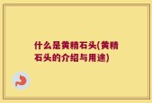 什么是黄精石头(黄精石头的介绍与用途)