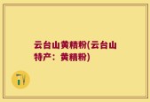 云台山黄精粉(云台山特产：黄精粉)