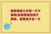 新鲜黄精几斤制一斤干黄精(新鲜黄精熬制干黄精，重量减少至一斤)