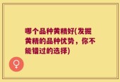 哪个品种黄精好(发掘黄精的品种优势，你不能错过的选择)