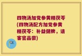 四物汤加党参黄精茯苓(四物汤配方加党参黄精茯苓：补益健脾，请客官品尝)