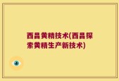 西昌黄精技术(西昌探索黄精生产新技术)