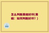 怎么判断黄精好坏(黄精：如何判断好坏？)