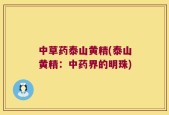 中草药泰山黄精(泰山黄精：中药界的明珠)