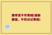 腰疼离不开黄精(缓解腰痛，不妨试试黄精)