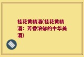 桂花黄精酒(桂花黄精酒：芳香浓郁的中华美酒)