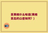 蒸黄精什么味道(黄精蒸出的口感如何？)