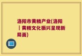 洛阳市黄精产业(洛阳｜黄精文化振兴呈现新局面)