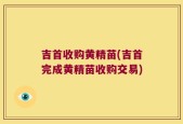 吉首收购黄精苗(吉首完成黄精苗收购交易)