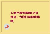 人参巴戟天黄精(补肾滋阴，为你打造健康体魄)
