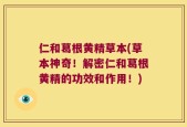 仁和葛根黄精草本(草本神奇！解密仁和葛根黄精的功效和作用！)