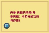 丹参 黄精的功效(丹参黄精：中药材的功效与作用)