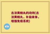 古法黄精丸的功效(古法黄精丸，补益身体，增强免疫系统)