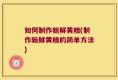 如何制作新鲜黄精(制作新鲜黄精的简单方法)
