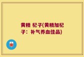 黄精 杞子(黄精加杞子：补气养血佳品)