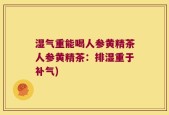 湿气重能喝人参黄精茶人参黄精茶：排湿重于补气)
