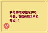 产后黄精药膳汤(产后补身，黄精药膳汤不容错过！)