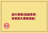 超大黄精(超越常规：探索超大黄精潜能)