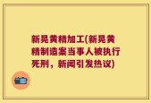 新晃黄精加工(新晃黄精制造案当事人被执行死刑，新闻引发热议)