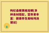 枸杞桑椹黄精龙眼(多种食材搭配，营养更丰富：健康养生美味炖汤建议)