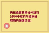 枸杞桑葚黄精杜仲雄花(多种中草药与植物提取物的保健价值)