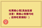 吃黄精心慌(高血压者注意！黄精心慌要巧吃，这样吃更保险！)