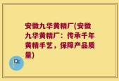 安徽九华黄精厂(安徽九华黄精厂：传承千年黄精手艺，保障产品质量)