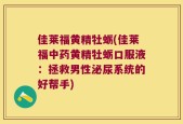 佳莱福黄精牡蛎(佳莱福中药黄精牡蛎口服液：拯救男性泌尿系统的好帮手)