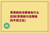 煮黄精和泡黄精有什么区别(煮黄精与泡黄精的不同之处)