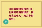 河北黄精培育模式(河北黄精培育新模式：提升农民收入，助力乡村振兴)