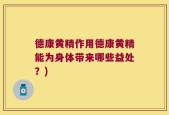 德康黄精作用德康黄精能为身体带来哪些益处？)