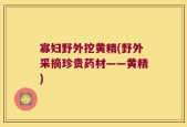 寡妇野外挖黄精(野外采摘珍贵药材——黄精)