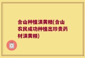 合山种植滇黄精(合山农民成功种植出珍贵药材滇黄精)