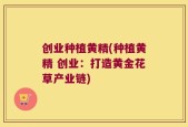创业种植黄精(种植黄精 创业：打造黄金花草产业链)