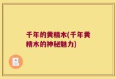 千年的黄精木(千年黄精木的神秘魅力)