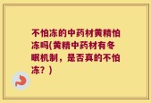 不怕冻的中药材黄精怕冻吗(黄精中药材有冬眠机制，是否真的不怕冻？)
