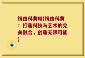 祝由科黄精(祝由科黄：打造科技与艺术的完美融合，创造无限可能)