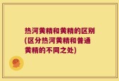 热河黄精和黄精的区别(区分热河黄精和普通黄精的不同之处)